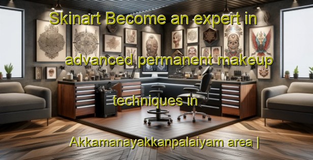 Skinart Become an expert in advanced permanent makeup techniques in Akkamanayakkanpalaiyam area | PermanentmakeupTraining | PermanentmakeupClasses | SkinartTraining-India